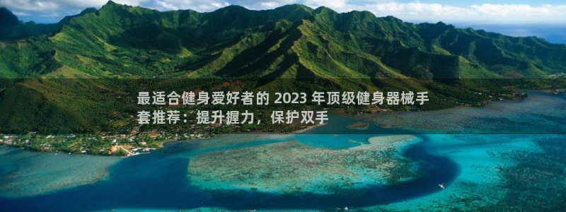 凯时最新官方APP下载：最适合健身爱好者的 2023