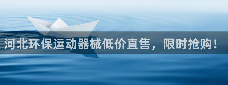 尊龙人生就是博一下下：河北环保运动器械低价直售，限时