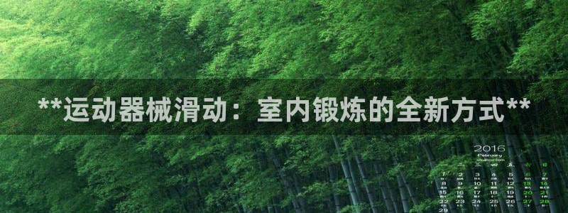 尊龙凯时总部在哪里：**运动器械滑动：室内锻炼的全新